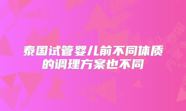 泰国试管婴儿前不同体质的调理方案也不同