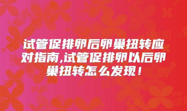 试管促排卵后卵巢扭转应对指南,试管促排卵以后卵巢扭转怎么发现！