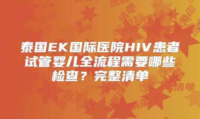 泰国EK国际医院HIV患者试管婴儿全流程需要哪些检查?完整清单