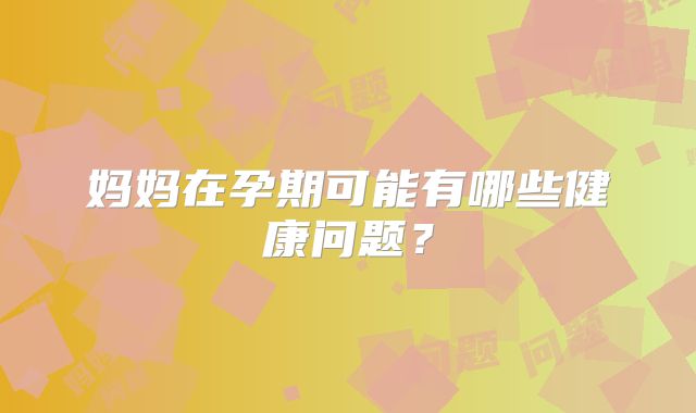 妈妈在孕期可能有哪些健康问题？