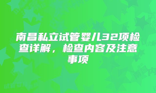 南昌私立试管婴儿32项检查详解，检查内容及注意事项