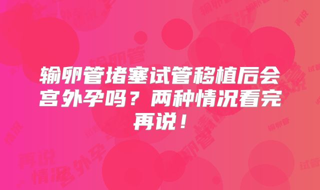 输卵管堵塞试管移植后会宫外孕吗？两种情况看完再说！