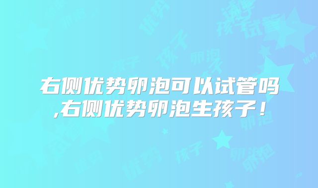 右侧优势卵泡可以试管吗,右侧优势卵泡生孩子!