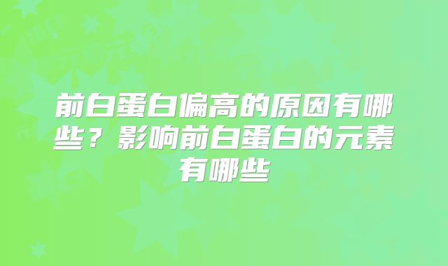 前白蛋白偏高的原因有哪些？影响前白蛋白的元素有哪些