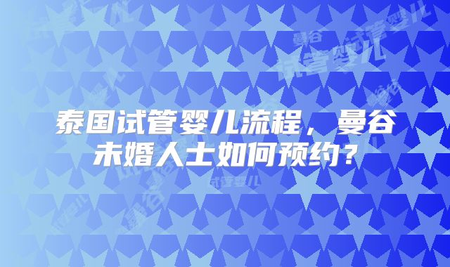 泰国试管婴儿流程，曼谷未婚人士如何预约？