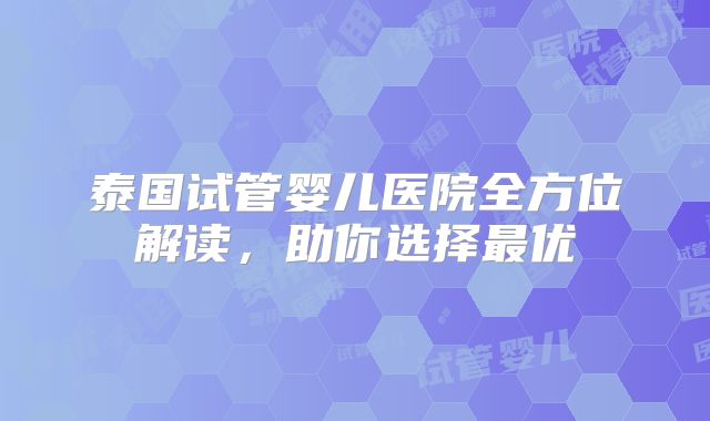 泰国试管婴儿医院全方位解读,助你选择最优