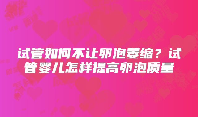 试管如何不让卵泡萎缩？试管婴儿怎样提高卵泡质量