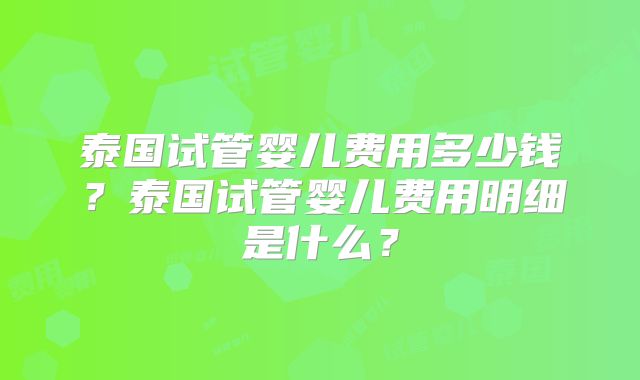 泰国试管婴儿费用多少钱？泰国试管婴儿费用明细是什么？