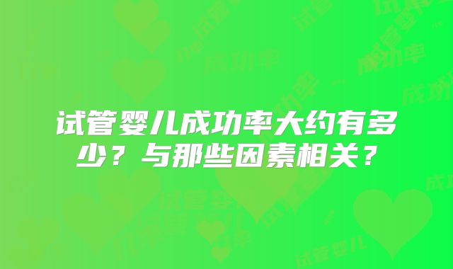 试管婴儿成功率大约有多少？与那些因素相关？