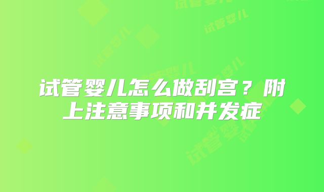 试管婴儿怎么做刮宫?附上注意事项和并发症