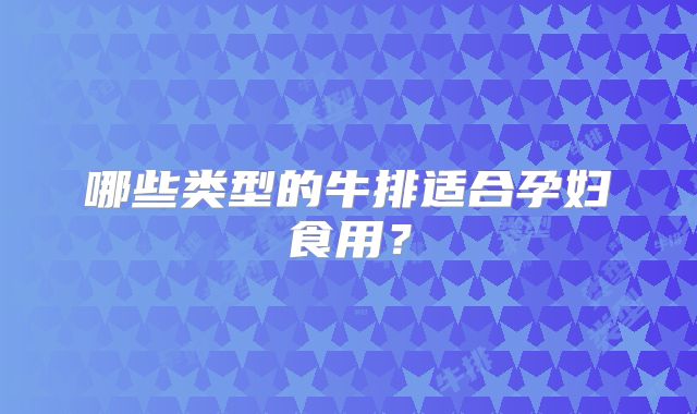 哪些类型的牛排适合孕妇食用？