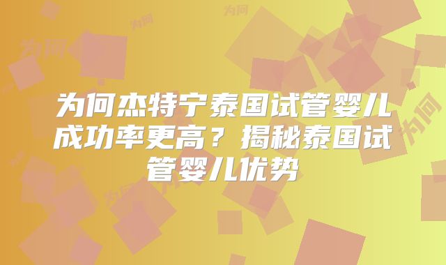 为何杰特宁泰国试管婴儿成功率更高?揭秘泰国试管婴儿优势