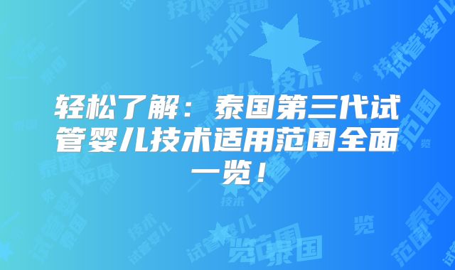 轻松了解：泰国第三代试管婴儿技术适用范围全面一览！