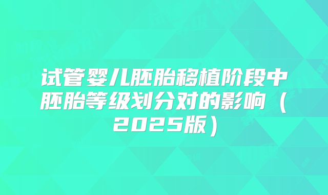 试管婴儿胚胎移植阶段中胚胎等级划分对的影响（2025版）