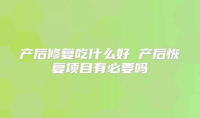 产后修复吃什么好 产后恢复项目有必要吗