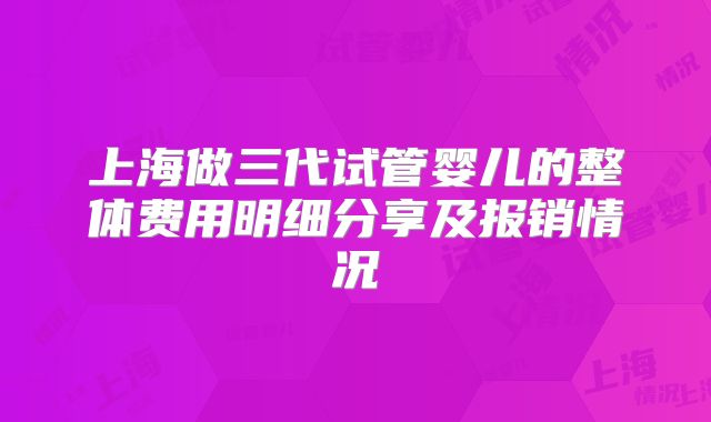 上海做三代试管婴儿的整体费用明细分享及报销情况