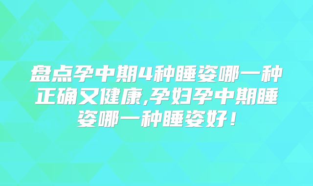 盘点孕中期4种睡姿哪一种正确又健康,孕妇孕中期睡姿哪一种睡姿好！
