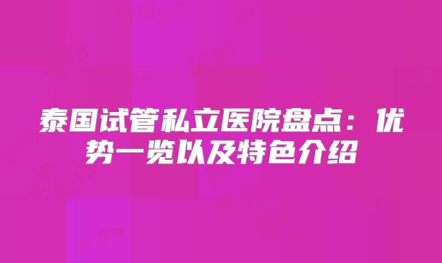 泰国试管私立医院盘点：优势一览以及特色介绍