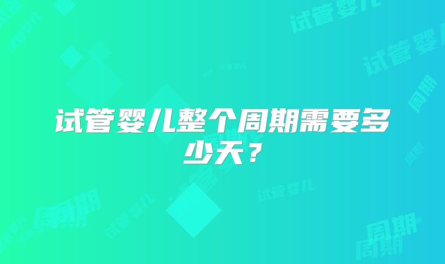 试管婴儿整个周期需要多少天？