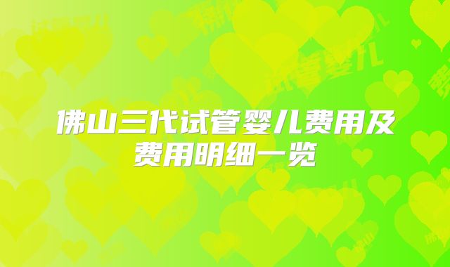 佛山三代试管婴儿费用及费用明细一览