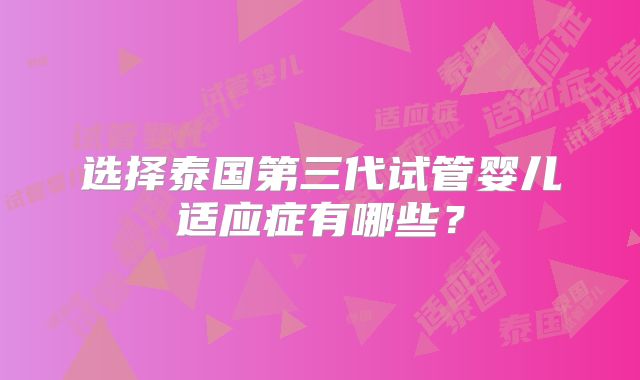 选择泰国第三代试管婴儿适应症有哪些？