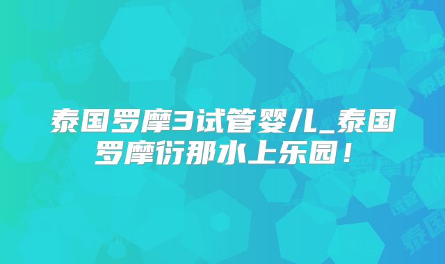 泰国罗摩3试管婴儿_泰国罗摩衍那水上乐园!