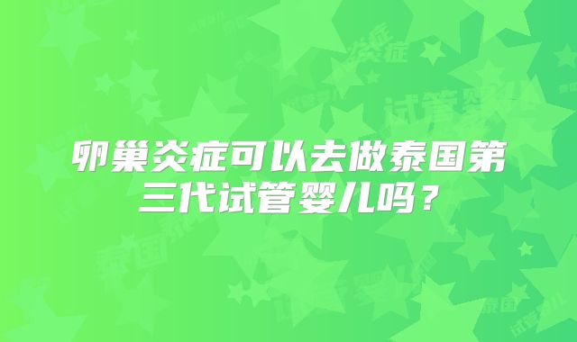 卵巢炎症可以去做泰国第三代试管婴儿吗?