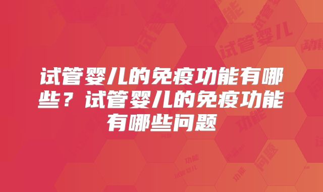 试管婴儿的免疫功能有哪些？试管婴儿的免疫功能有哪些问题