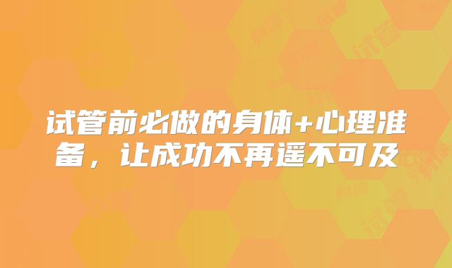 试管前必做的身体+心理准备，让成功不再遥不可及