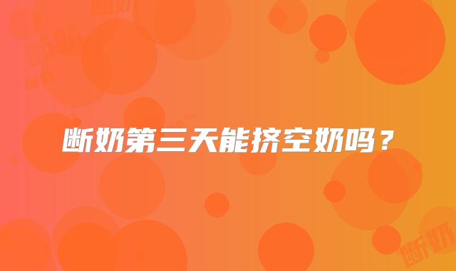 断奶第三天能挤空奶吗？