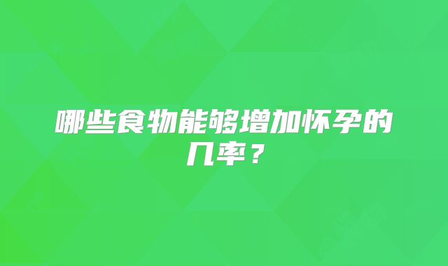 哪些食物能够增加怀孕的几率？