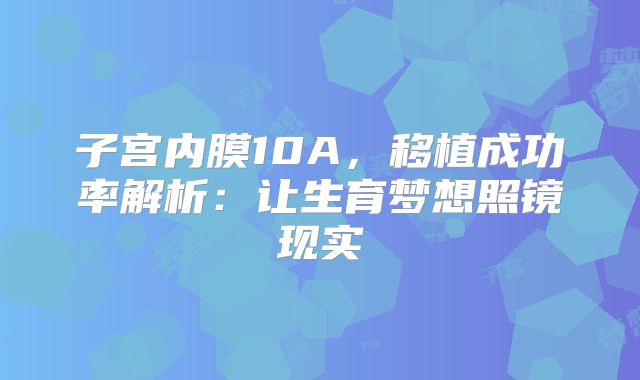 子宫内膜10A,移植成功率解析:让生育梦想照镜现实
