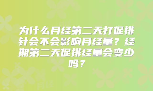 为什么月经第二天打促排针会不会影响月经量?经期第二天促排经量会变少吗?