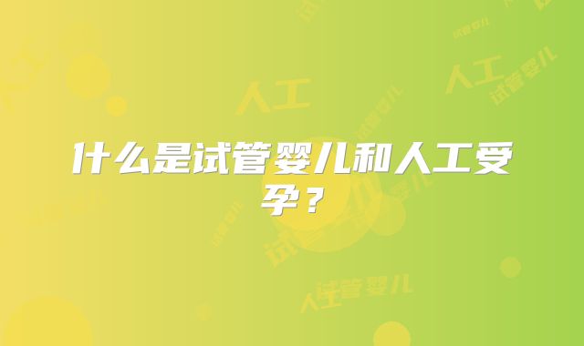 什么是试管婴儿和人工受孕?