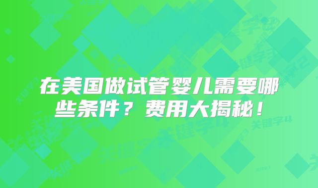 在美国做试管婴儿需要哪些条件？费用大揭秘！