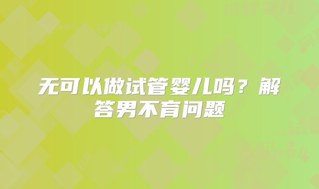 无可以做试管婴儿吗？解答男不育问题
