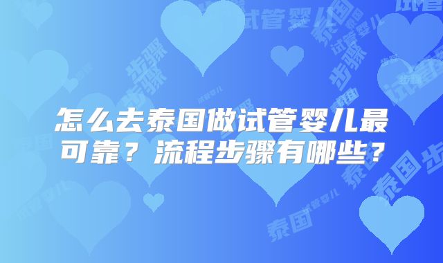 怎么去泰国做试管婴儿最可靠？流程步骤有哪些？