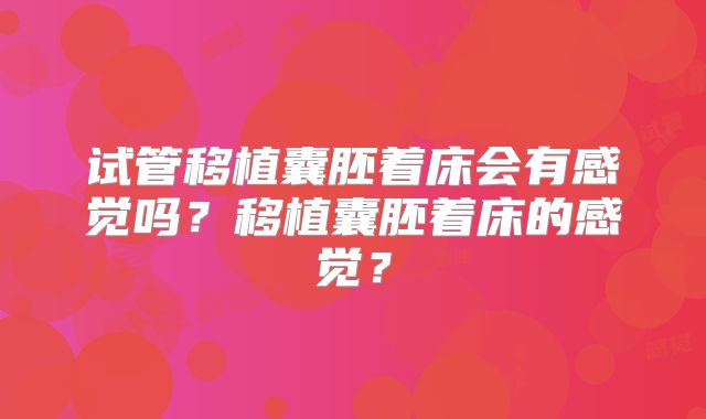 试管移植囊胚着床会有感觉吗？移植囊胚着床的感觉？