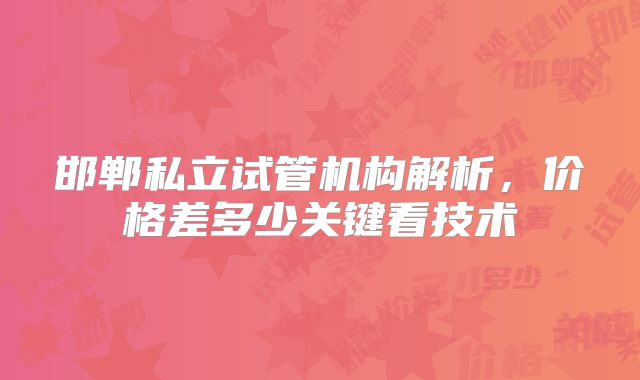 邯郸私立试管机构解析，价格差多少关键看技术