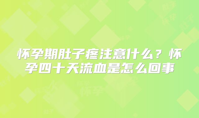 怀孕期肚子疼注意什么？怀孕四十天流血是怎么回事