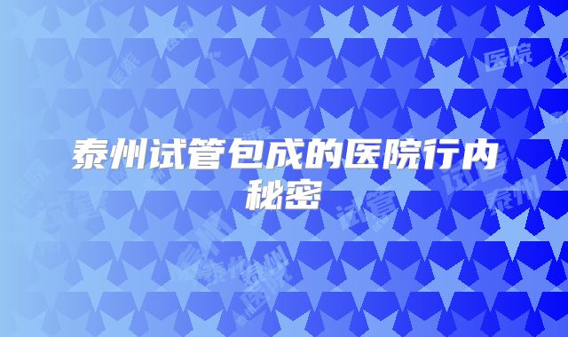 泰州试管包成的医院行内秘密