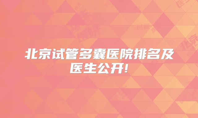 北京试管多囊医院排名及医生公开!