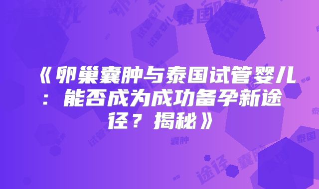 《卵巢囊肿与泰国试管婴儿：能否成为成功备孕新途径？揭秘》