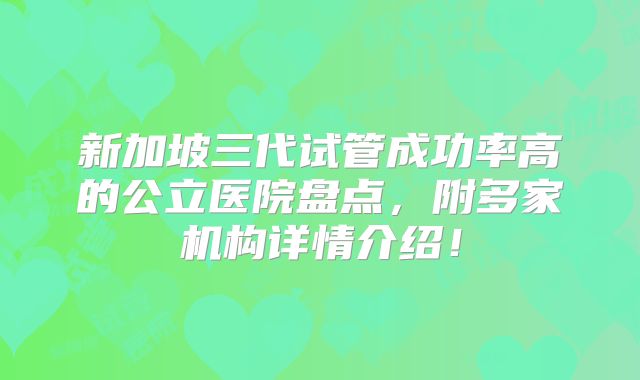 新加坡三代试管成功率高的公立医院盘点，附多家机构详情介绍！