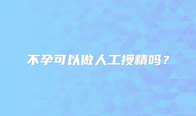 不孕可以做人工授精吗?