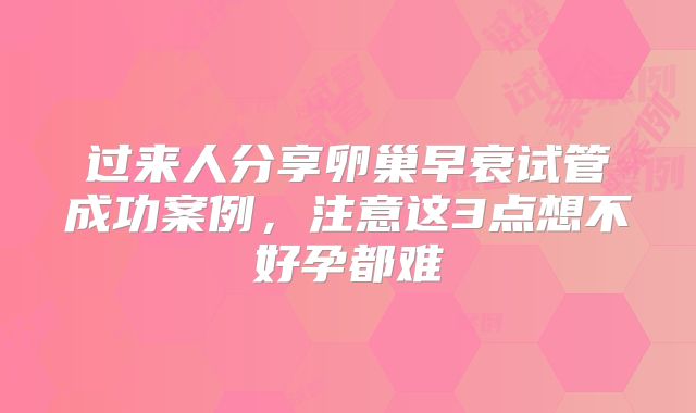 过来人分享卵巢早衰试管成功案例，注意这3点想不好孕都难