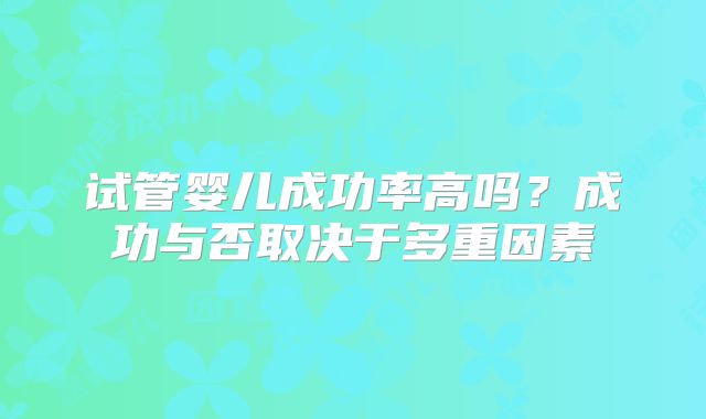 试管婴儿成功率高吗？成功与否取决于多重因素