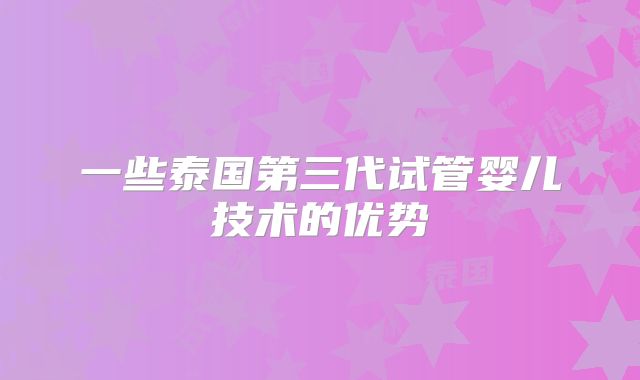 一些泰国第三代试管婴儿技术的优势