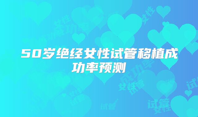 50岁绝经女性试管移植成功率预测