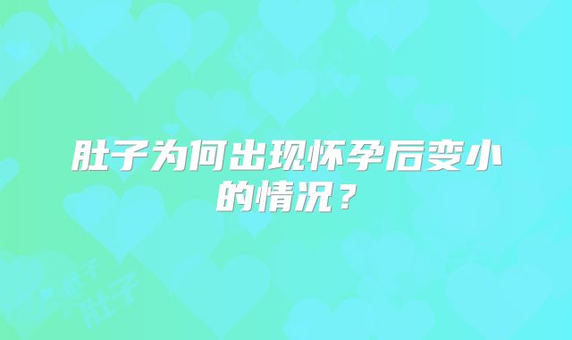 肚子为何出现怀孕后变小的情况？